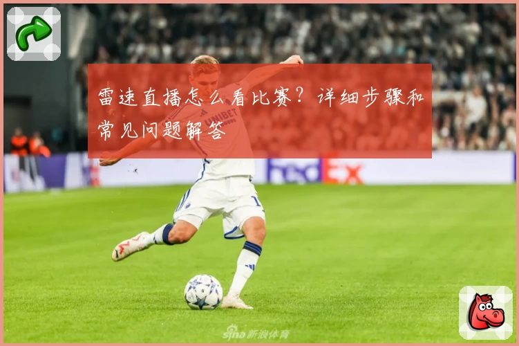 雷速直播怎么看比赛？详细步骤和常见问题解答
