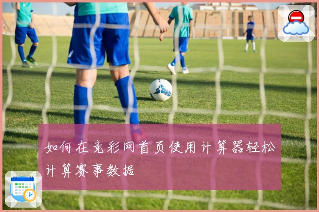 如何在竞彩网首页使用计算器轻松计算赛事数据
