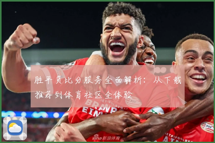 胜平负比分服务全面解析：从下载推荐到体育社区全体验