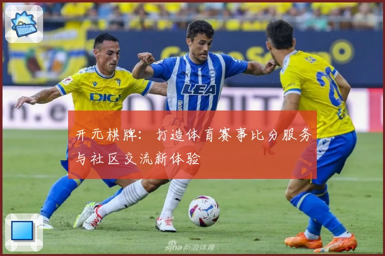 开元棋牌：打造体育赛事比分服务与社区交流新体验