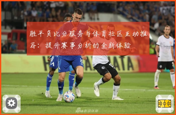 胜平负比分服务与体育社区互动推荐：提升赛事分析的全新体验