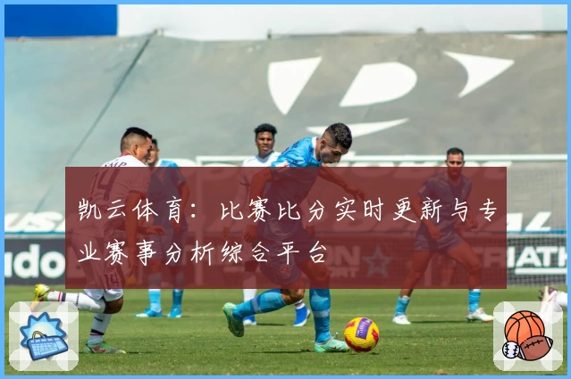 凯云体育：比赛比分实时更新与专业赛事分析综合平台