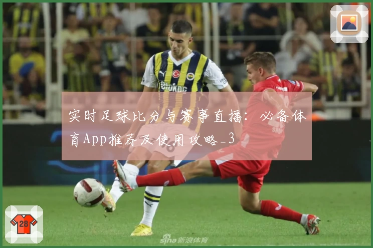实时足球比分与赛事直播：必备体育App推荐及使用攻略_3