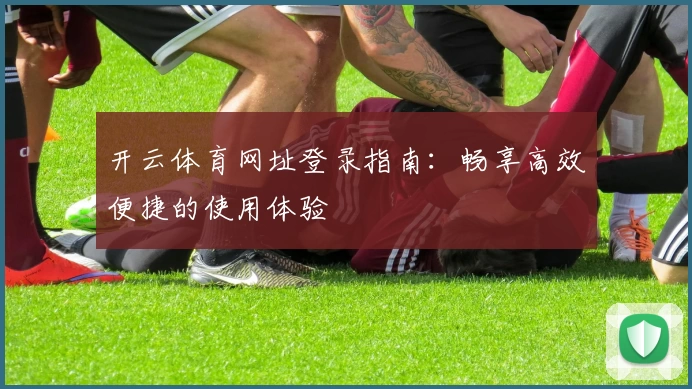 开云体育网址登录指南：畅享高效便捷的使用体验