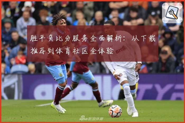 胜平负比分服务全面解析：从下载推荐到体育社区全体验