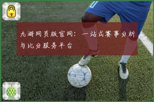 九游网页版官网:一站式赛事分析与比分服务平台