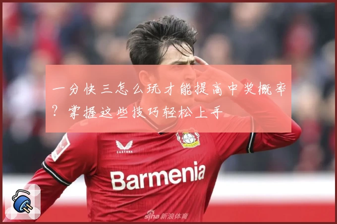 一分快三怎么玩才能提高中奖概率？掌握这些技巧轻松上手