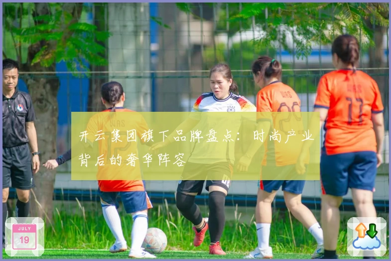 开云集团旗下品牌盘点：时尚产业背后的奢华阵容