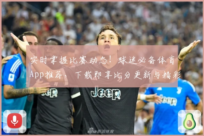 实时掌握比赛动态！球迷必备体育App推荐，下载即享比分更新与精彩互动