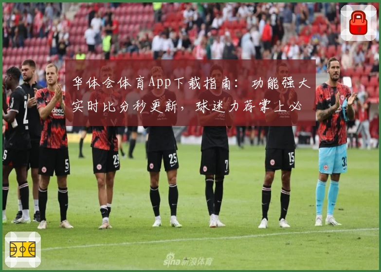 华体会体育App下载指南：功能强大实时比分秒更新，球迷力荐掌上必备工具