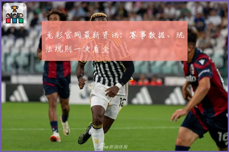 竞彩官网最新资讯：赛事数据、玩法规则一次看全