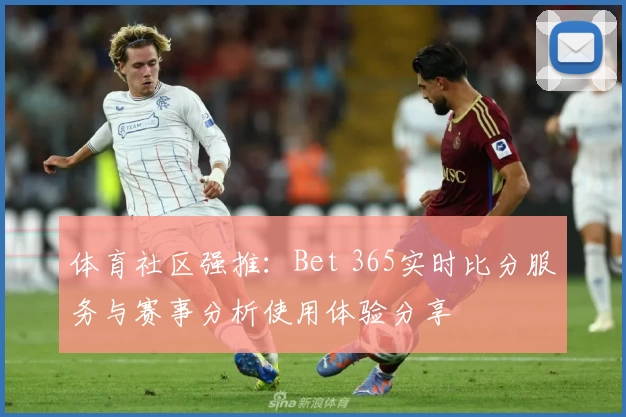 体育社区强推:Bet 365实时比分服务与赛事分析使用体验分享