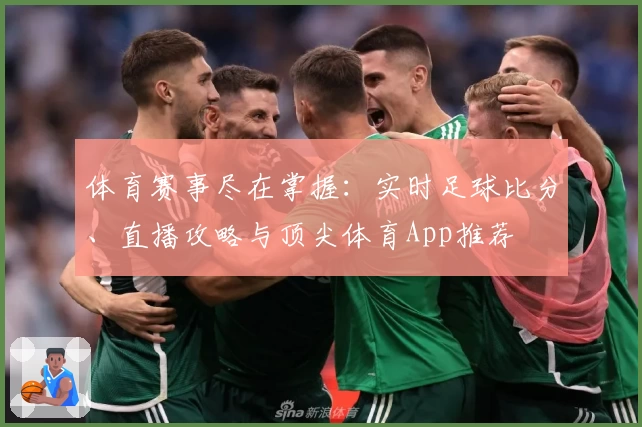 体育赛事尽在掌握：实时足球比分、直播攻略与顶尖体育App推荐