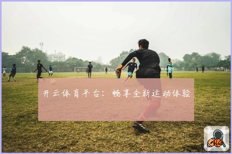 开云体育平台：畅享全新运动体验