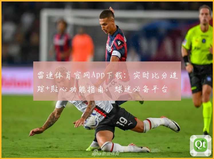 雷速体育官网App下载:实时比分追踪+贴心功能指南,球迷必备平台