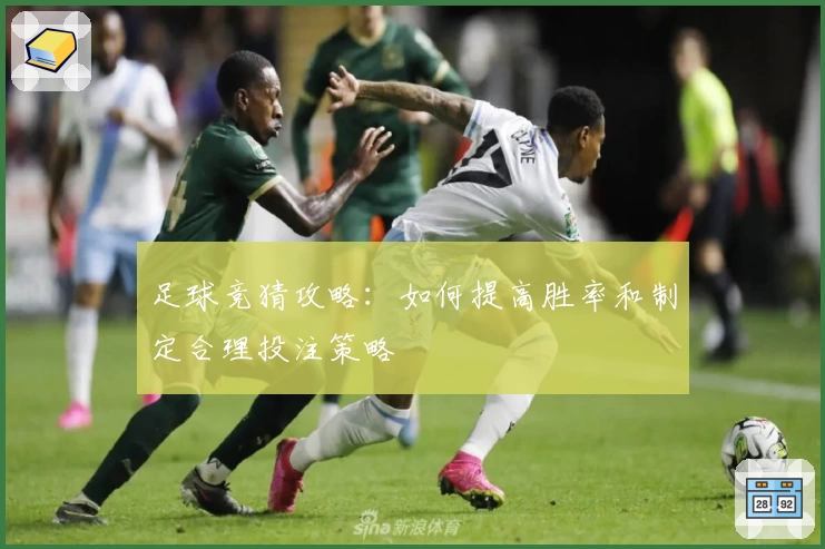 足球竞猜攻略:如何提高胜率和制定合理投注策略