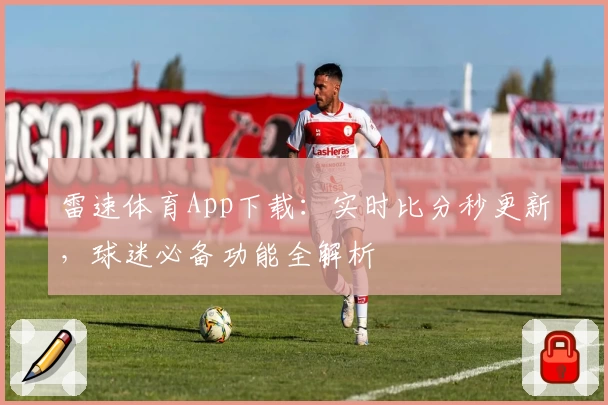 雷速体育App下载:实时比分秒更新,球迷必备功能全解析