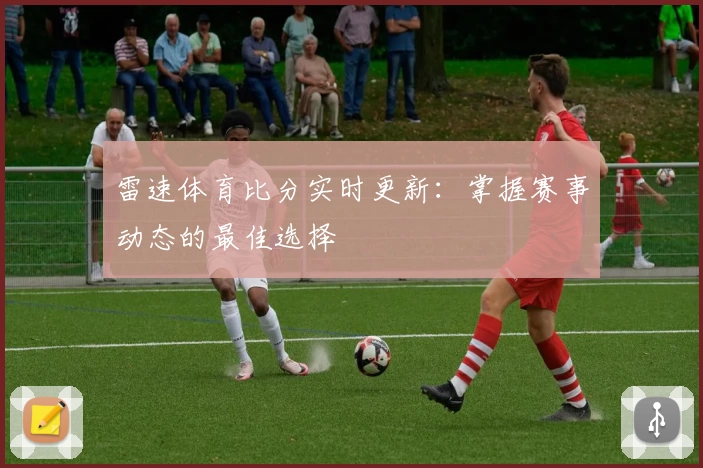 雷速体育比分实时更新：掌握赛事动态的最佳选择