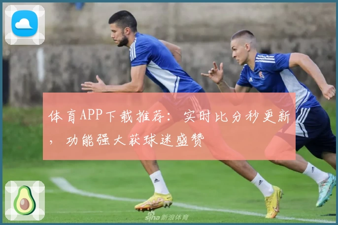 体育APP下载推荐：实时比分秒更新，功能强大获球迷盛赞