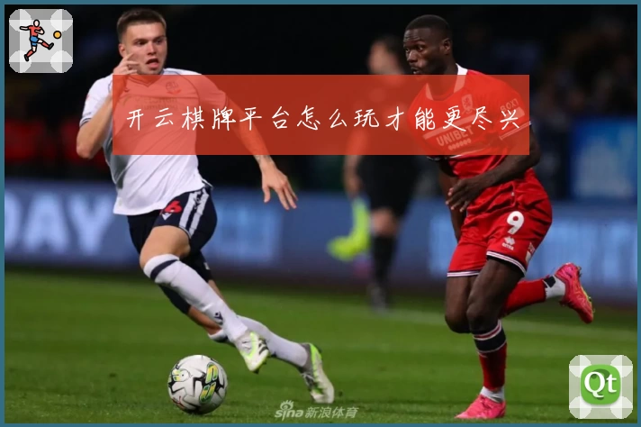 开云棋牌平台怎么玩才能更尽兴