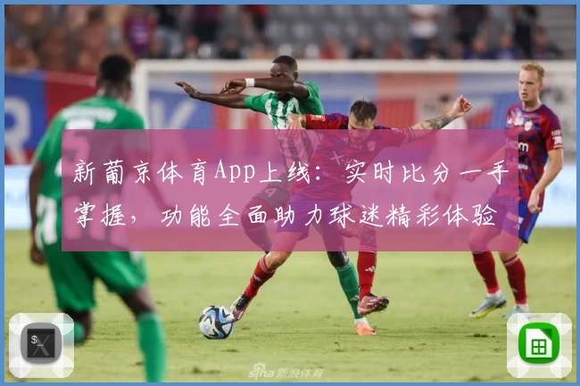 新葡京体育App上线：实时比分一手掌握，功能全面助力球迷精彩体验