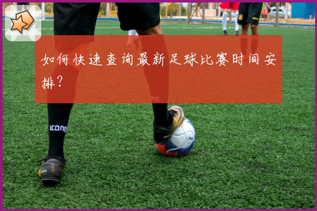 如何快速查询最新足球比赛时间安排？