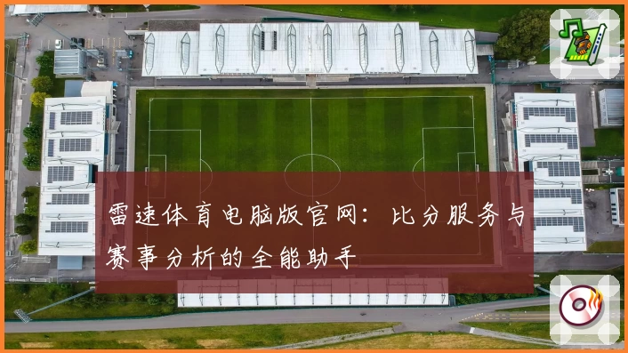 雷速体育电脑版官网：比分服务与赛事分析的全能助手