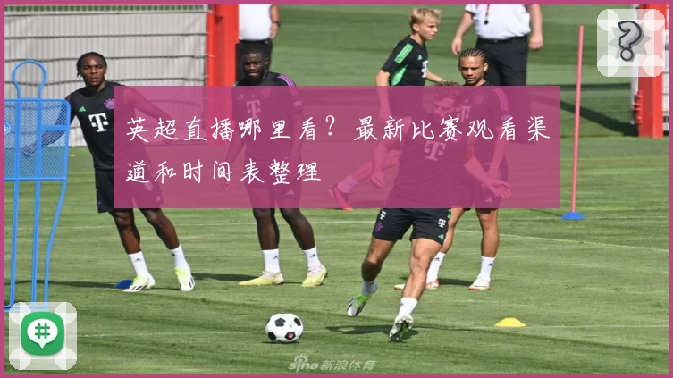 英超直播哪里看？最新比赛观看渠道和时间表整理