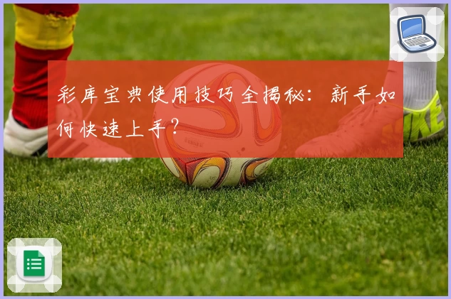 彩库宝典使用技巧全揭秘:新手如何快速上手?